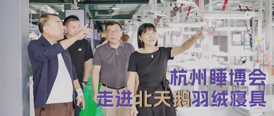 深入睡眠产业一线，走进北天鹅羽绒寝具，探索传统制造与健康睡眠融合发展的新机遇