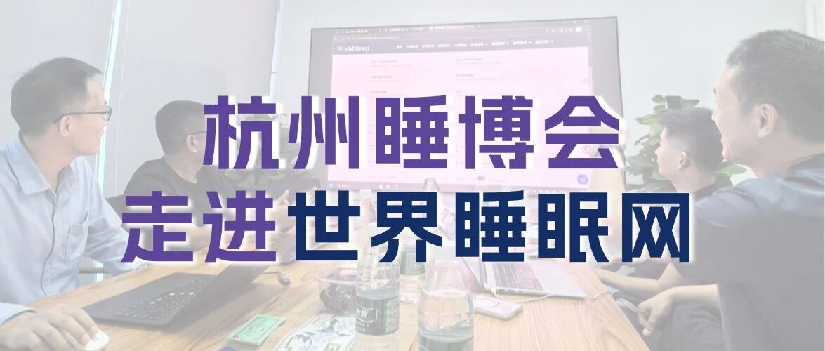 杭州睡博会走进世界睡眠网｜双向联动，共促睡眠产业融合高质量发展